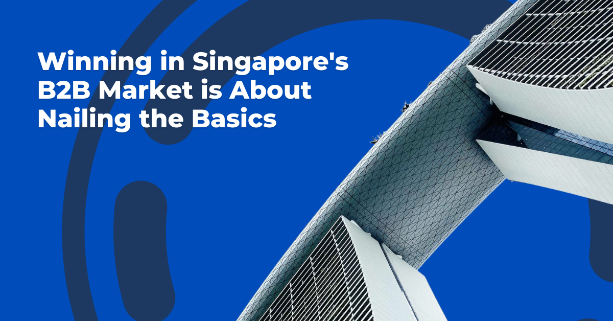 Winning in Singapore's B2B Market is About Nailing the Basics